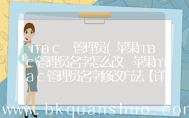 mac 管理员(苹果mac管理员名字怎么改 苹果mac管理员名字修改方法【详解】)